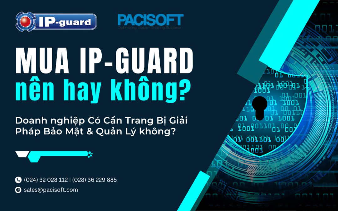 Tại Sao Nên Mua IP-Guard? Doanh nghiệp Cần Trang Bị Giải Pháp Bảo Mật Và Quản Lý không?