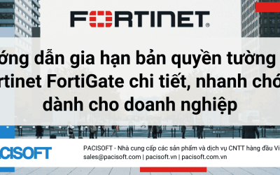 Hướng dẫn gia hạn bản quyền tường lửa Fortinet FortiGate chi tiết, nhanh chóng dành cho doanh nghiệp