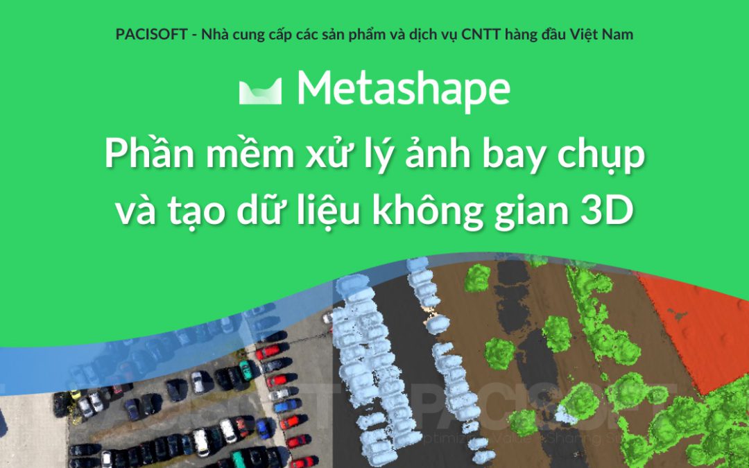 Agisoft Metashape – Phần mềm xử lý ảnh bay chụp và tạo dữ liệu không gian 3D